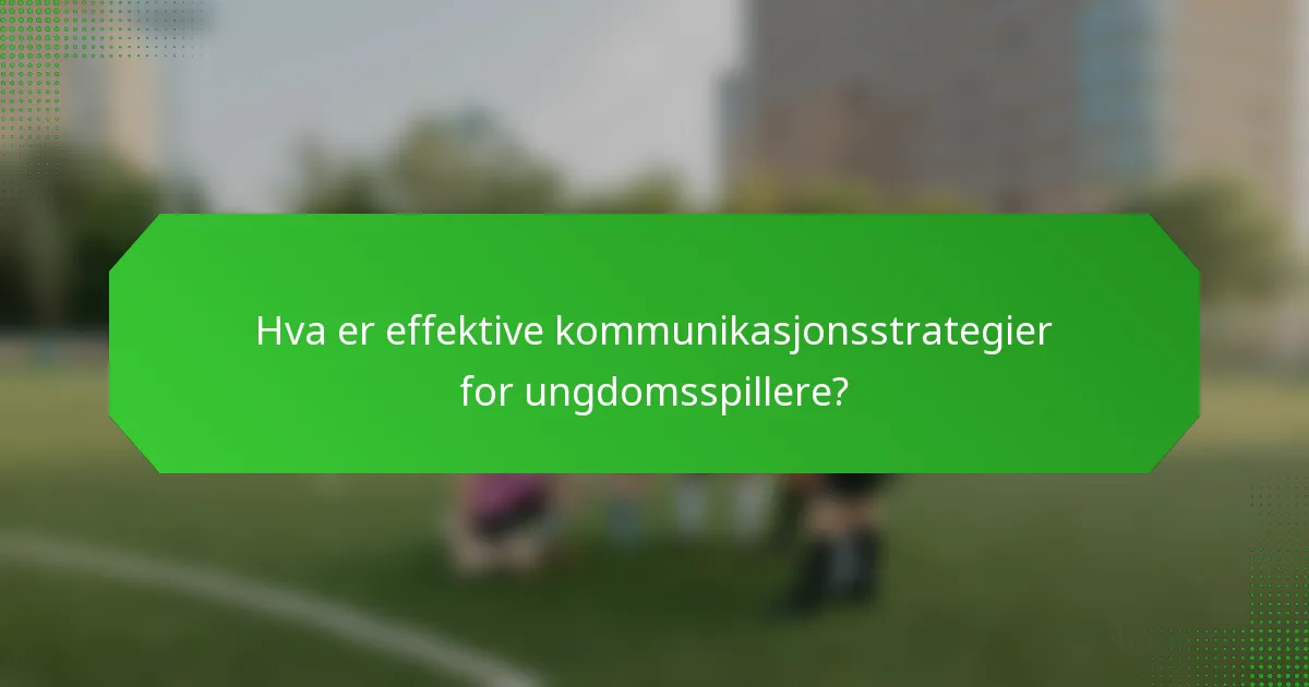 Hva er effektive kommunikasjonsstrategier for ungdomsspillere?