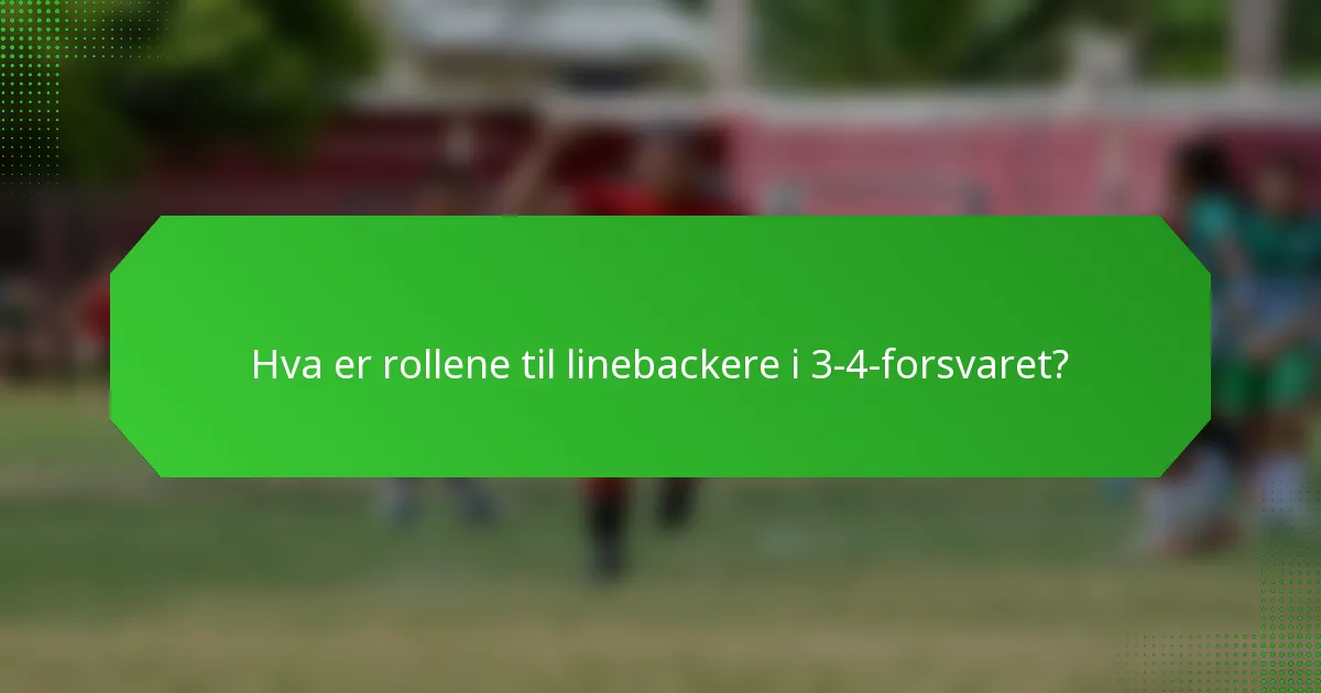 Hva er rollene til linebackere i 3-4-forsvaret?