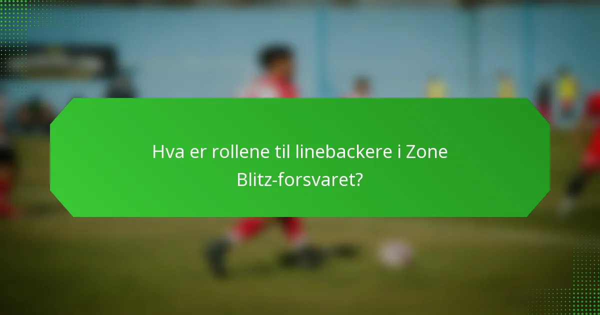 Hva er rollene til linebackere i Zone Blitz-forsvaret?