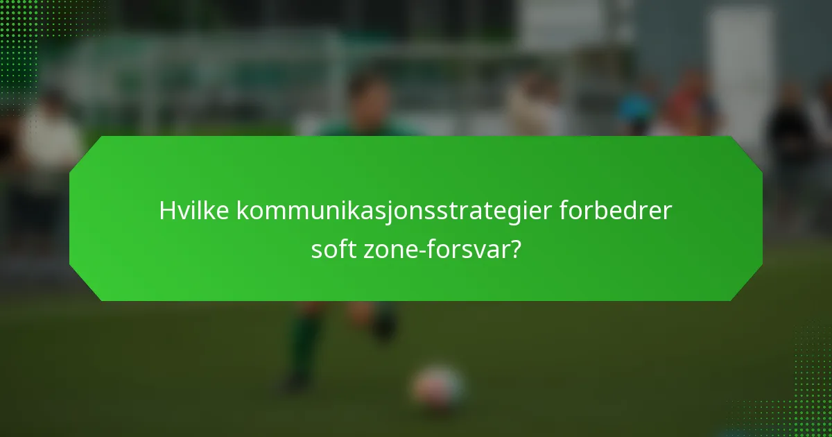 Hvilke kommunikasjonsstrategier forbedrer soft zone-forsvar?