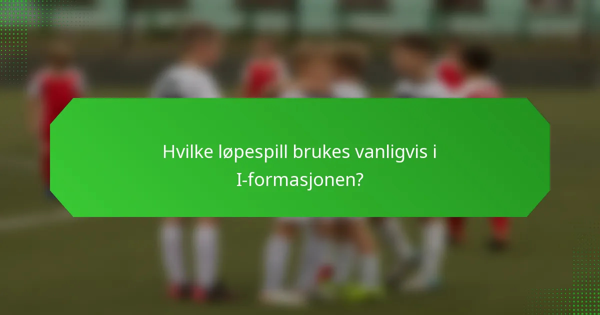 Hvilke løpespill brukes vanligvis i I-formasjonen?
