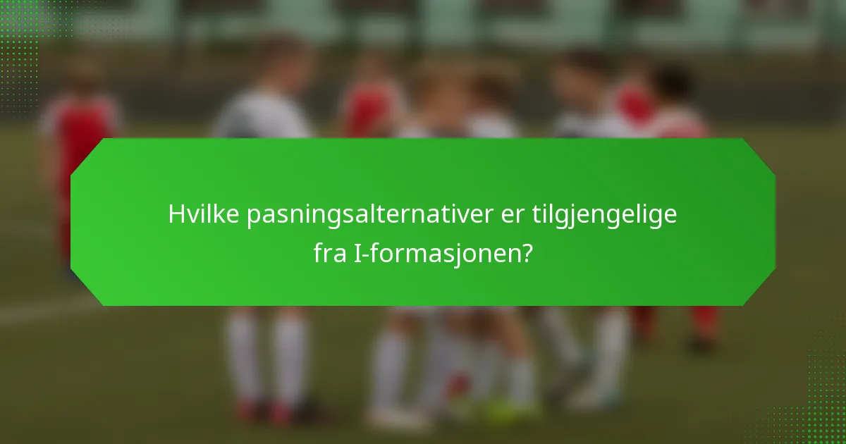 Hvilke pasningsalternativer er tilgjengelige fra I-formasjonen?