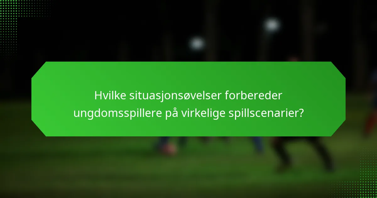Hvilke situasjonsøvelser forbereder ungdomsspillere på virkelige spillscenarier?