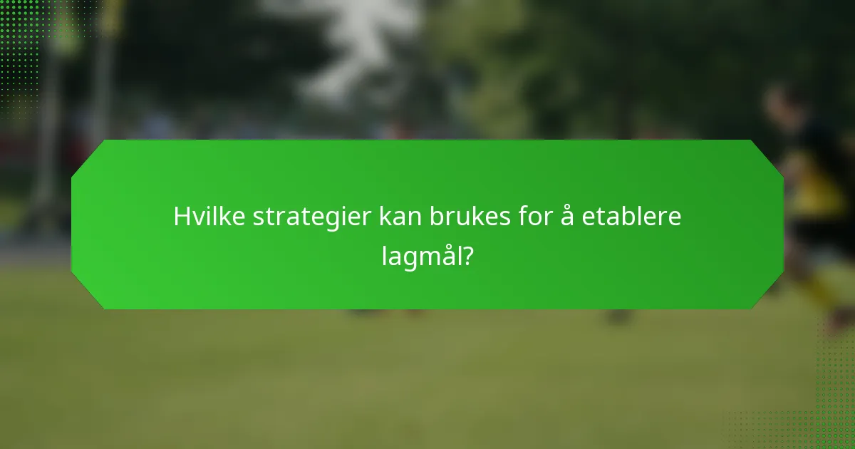 Hvilke strategier kan brukes for å etablere lagmål?