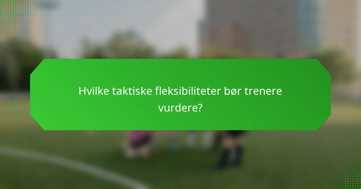 Hvilke taktiske fleksibiliteter bør trenere vurdere?