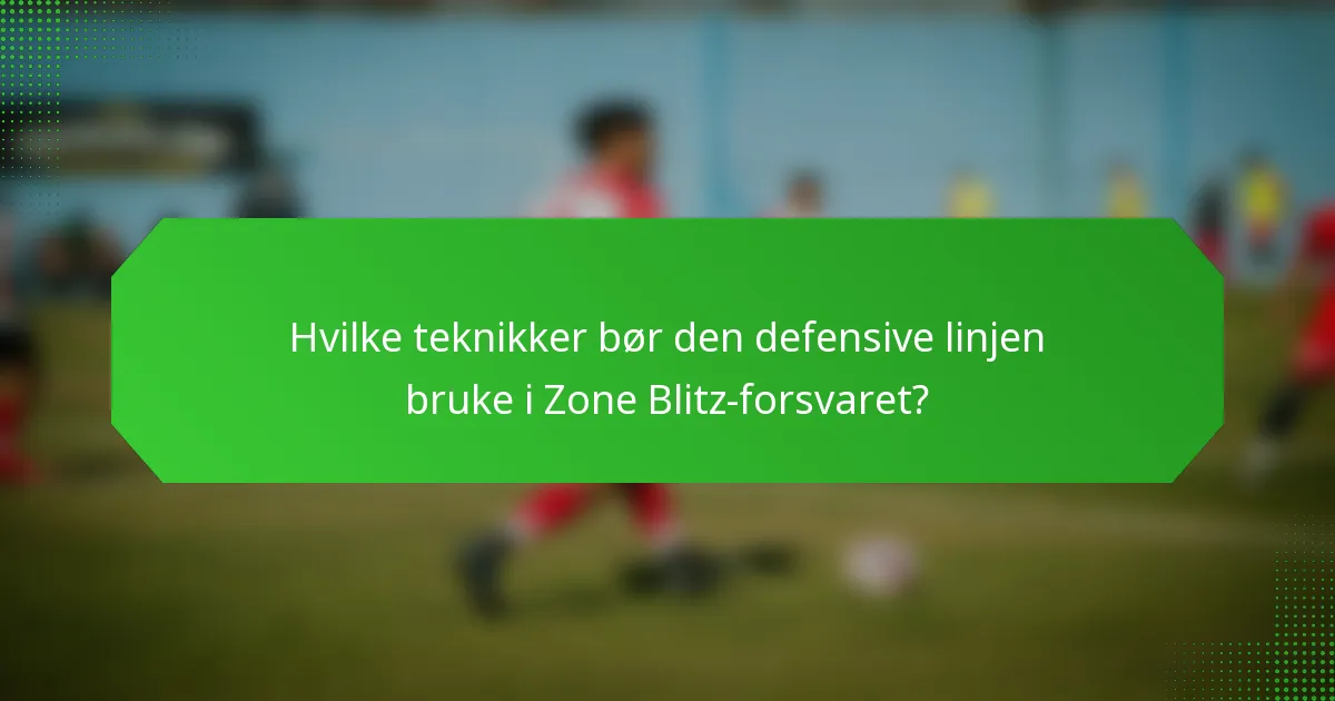 Hvilke teknikker bør den defensive linjen bruke i Zone Blitz-forsvaret?