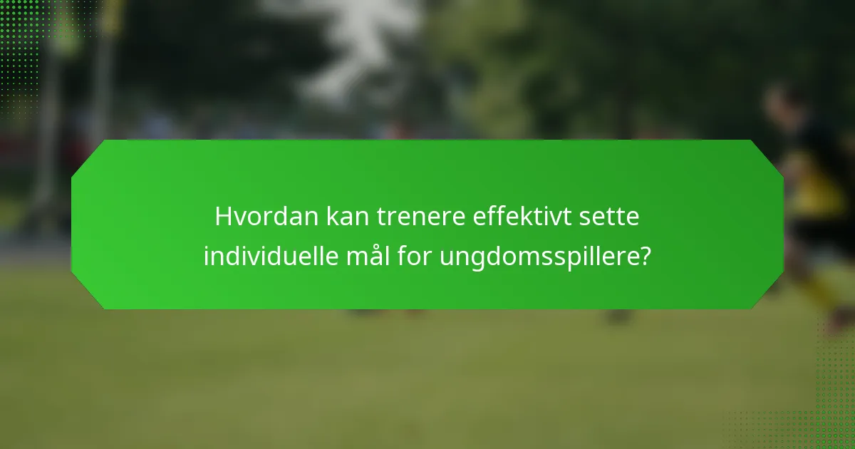 Hvordan kan trenere effektivt sette individuelle mål for ungdomsspillere?