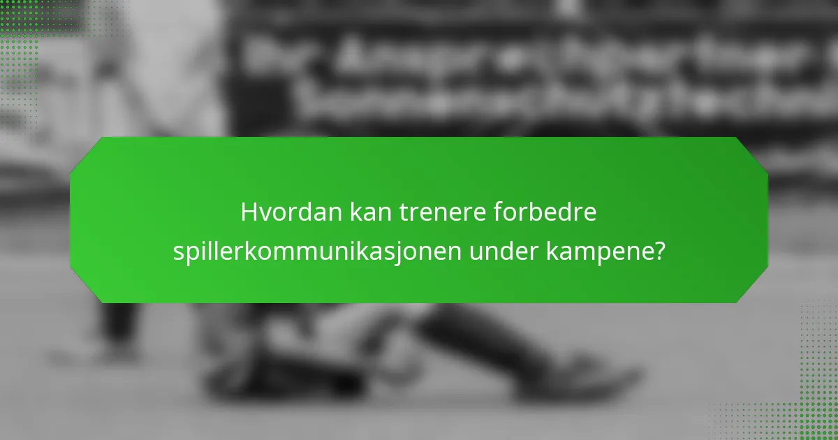 Hvordan kan trenere forbedre spillerkommunikasjonen under kampene?