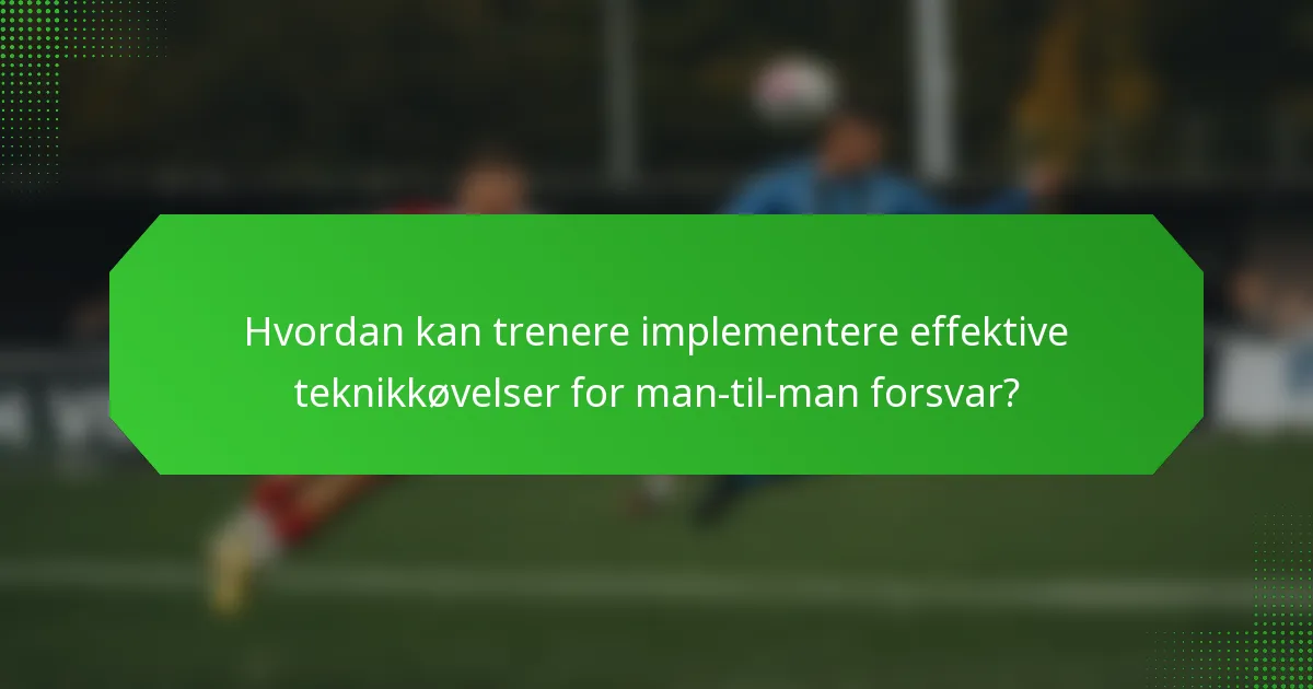 Hvordan kan trenere implementere effektive teknikkøvelser for man-til-man forsvar?