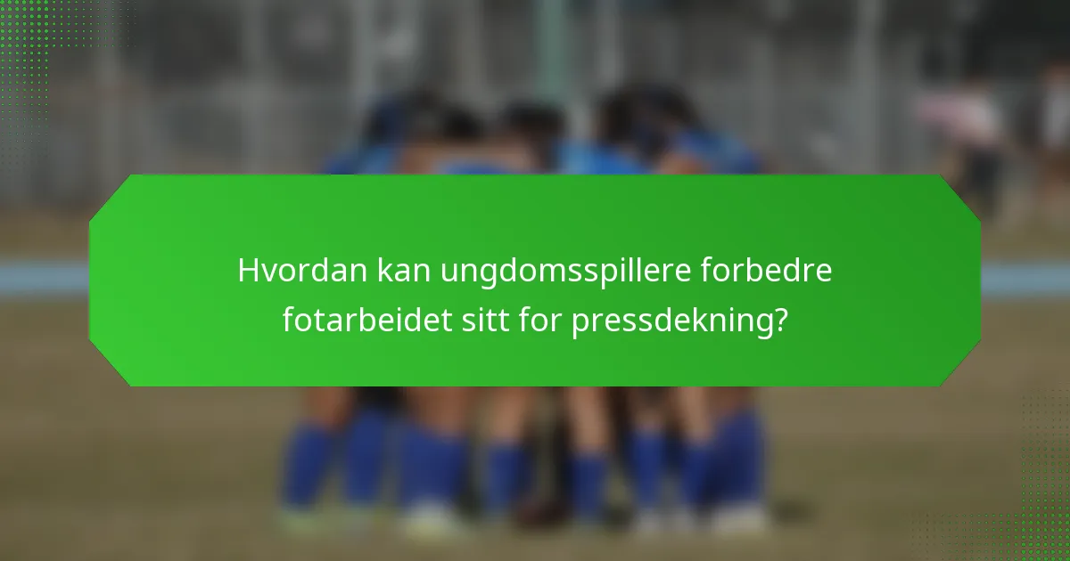 Hvordan kan ungdomsspillere forbedre fotarbeidet sitt for pressdekning?