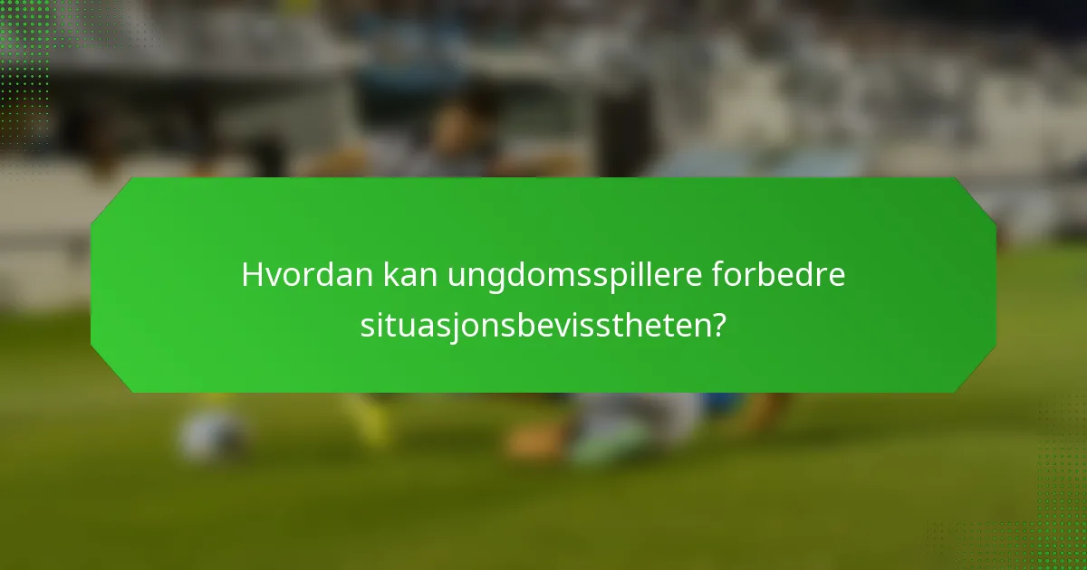 Hvordan kan ungdomsspillere forbedre situasjonsbevisstheten?