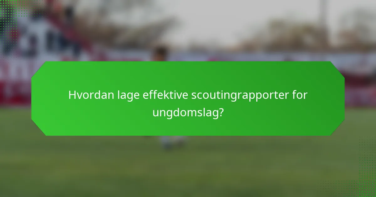 Hvordan lage effektive scoutingrapporter for ungdomslag?