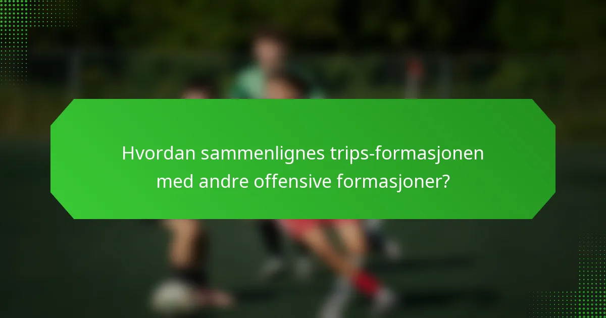Hvordan sammenlignes trips-formasjonen med andre offensive formasjoner?